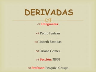  Integrantes:
 Pedro Pastran
 Lisbeth Bastidas
 Oriana Gomez
 Sección: 3IF01
 Profesor: Ezequiel Crespo
DERIVADAS
 