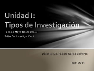 Fandiño Maya César Daniel 
Taller De Investigación 1 
Docente: Lic. Fabiola García Cambrón 
sept-2014 
 
