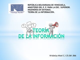 REPÚBLICA BOLIVARIANA DE VENEZUELA.
MINISTERIO DEL P. P. PARA LA EDC. SUPERIOR.
INGENIERÍA EN SISTEMAS.
TEORIA DE LA INFORMACIÓN.
Krisbelys Misel C.I 25.061.866
 