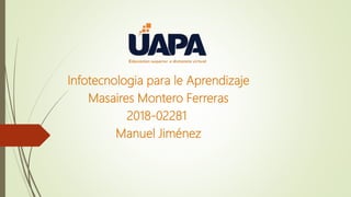 Infotecnologia para le Aprendizaje
Masaires Montero Ferreras
2018-02281
Manuel Jiménez
 