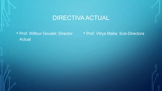 DIRECTIVA ACTUAL
• Prof. Wilfour Goudet: Director
Actual
• Prof. Vitrys Maita: Sub-Directora
 