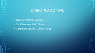 DIRECTIVA ACTUAL
• Director: Wilford Goudeth.
• Sub-Directora: Vistri Maita
• Control de Estudio: Carlos Toledo
 