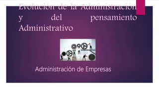 Evolución de la Administración
y del pensamiento
Administrativo
Administración de Empresas
 