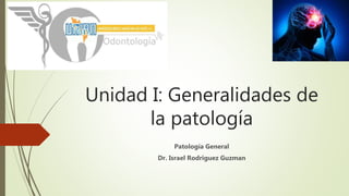 Unidad I: Generalidades de
la patología
Patología General
Dr. Israel Rodriguez Guzman
 