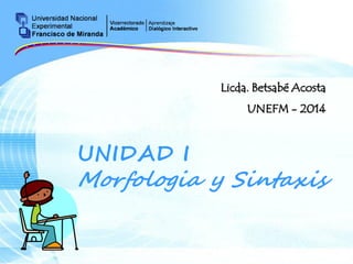 Page 1
UNIDAD I
Morfologia y Sintaxis
Licda. Betsabé Acosta
UNEFM - 2014
 