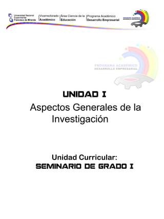 Unidad I
Aspectos Generales de la
Investigación
Unidad Curricular:
Seminario de Grado I
 