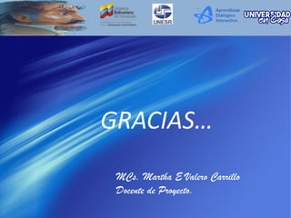 GRACIAS…
MCs. Martha E Valero Carrillo
Docente de Proyecto.
 