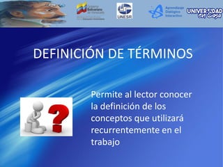 Permite al lector conocer
la definición de los
conceptos que utilizará
recurrentemente en el
trabajo
DEFINICIÓN DE TÉRMINOS
 