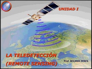 UNIDAD I
LA TELEDETECCIÓN
(REMOTE SENSING)
Prof. WILMER ZERPA
 