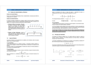 UNEFM Introducción a la Dinámica de Estructuras Ing. Glorimer Miquilena
UNIDAD I. GENERALIDADES DE LA DINÁMICA DE ESTRUCTURAS
1.4.1. Grados de Libertad Estático y Dinámico.
Grados de Libertad Estático:
Numero de coordenadas generalizadas, libres o Independientes, necesarias para definir la
configuración de un sistema.
Grados de Libertad Dinámico:
El número de grados de libertad de un sistema, desde el punto de vista de la dinámica,
corresponde al número mínimo de coordenadas necesarias para definir la posición en el
espacio y en el tiempo de todas las partículas de masa del sistema.
• Sistema de Masa Concentrada o Discreta:
Se refiere a cuando se trata de sistemas
rígidos, en los cuales no puede haber
desplazamiento relativo entre las partículas, y
esta se puede describir referida a su centro de
masa. Estos sistemas son de finitos grados de
libertad.
• Sistema de Masa Distribuida: Cuando la
masa hace parte de un elemento flexible y por
consiguiente se puede hablar de un número
infinito de grados de libertad.
1.5. Leyes de Newton.
Las leyes de Newton son el fundamento de la estática y de la dinámica, tanto de cuerpos
rígidos como de cuerpos flexibles:
1ª Ley de Newton:
"Todo cuerpo permanece en su estado de reposo, o movimiento uniforme rectilíneo, a
menos que sea obligado a cambiar ese estado debido a la aplicación de cualquier tipo de
fuerzas."
Se conoce también como Ley de Inercia. Es válida para cuerpos sin fuerzas aplicadas, o
con fuerzas cuya resultante es nula.
2ª Ley de Newton:
"La fuerza que actúa sobre un cuerpo y causa su movimiento, es igual a la tasa de cambio
del momentum del cuerpo."
= 								( . 7)
Pero el momentum Q, o cantidad de movimiento, es igual a la masa del cuerpo por su
velocidad:
= . = = . 							( . 8)
UNEFM Introducción a la Dinámica de Estructuras Ing. Glorimer Miquilena
UNIDAD I. GENERALIDADES DE LA DINÁMICA DE ESTRUCTURAS
donde: Q momentum del cuerpo, m masa del cuerpo, v velocidad del cuerpo y x
desplazamiento del cuerpo o coordenada de localización del mismo
Así:
F =
dQ
dt
=
d
dt
(m. v) =
d
dt
m.
dx
dt
=
d
dt
(m. x)						
Si la masa permanece constante: F = m (x) = m. x						( .		9)
Es decir: = . 						( .		10) donde: F fuerza, a aceleración.
3ª Ley de Newton:
"A toda acción se opone siempre una reacción de igual magnitud; o las acciones mutuas
entre dos cuerpos son siempre iguales y opuestas."
La 3ª ley de Newton permite extender las dos leyes anteriores a cuerpos compuestos por
varios componentes o, cuando se fracciona un cuerpo en varias partes, a definir las fuerzas
que obran sobre éstas, este procedimiento se conoce como cuerpo libre.
Las tres leyes de Newton son las bases sobre las cuales se desarrolla la dinámica de
cuerpos rígidos y la dinámica estructural y se aplican repetidamente durante el desarrollo
de la teoría de la dinámica estructural.
1.6. Principio de D´Alembert:
El principio de D´Alembert establece que “Un sistema puede ser puesto en estado de
equilibrio dinámico agregando a las fuerzas externas una fuerza ficticia, comúnmente
conocida como fuerza de inercia”
La ecuación manifestada por D´Alembert es muy similar a la de equilibrio en estática (F =
0), en la forma que se conoce como principio de D'Alembert:
− . = 						( .		11)
El principio de D'Alembert hace evidente que la denominada fuerza inercial (m.a) actúa en
la dirección opuesta a la dirección de la aceleración del cuerpo.
 
