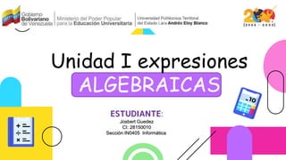 Unidad I expresiones
ALGEBRAICAS
5th Grade
ESTUDIANTE:
Josbert Guedez
CI: 28150010
Sección IN0405 Informática
 