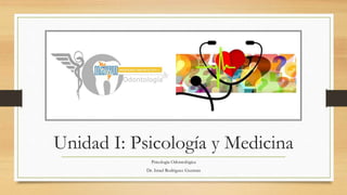 Unidad I: Psicología y Medicina
Psicología Odontológica
Dr. Israel Rodriguez Guzman
 