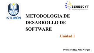 METODOLOGIA DE
DESARROLLO DE
SOFTWARE
Profesor: Ing, Alba Vargas
Unidad I
 
