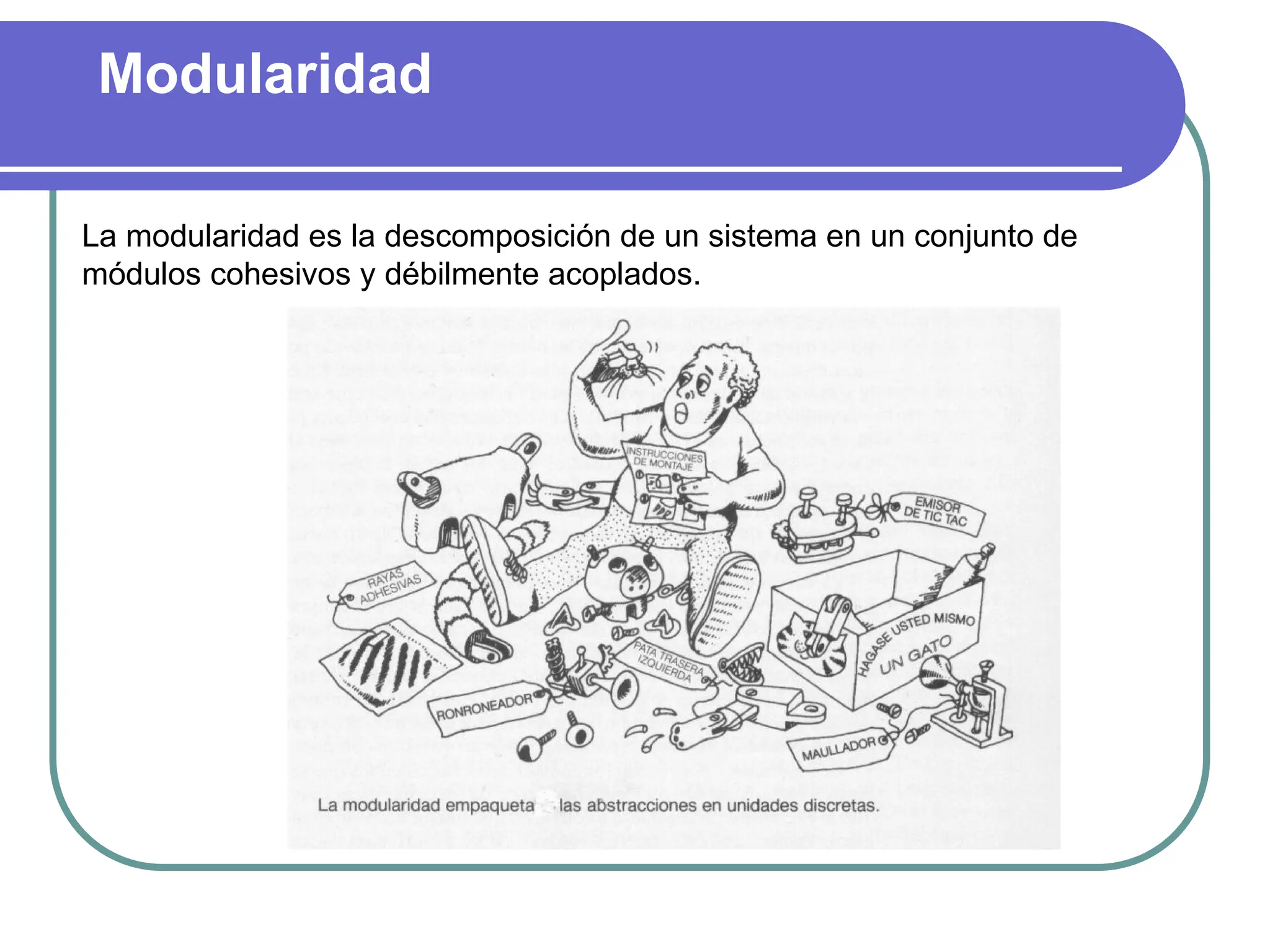 Modularidad
La modularidad es la descomposición de un sistema en un conjunto de
módulos cohesivos y débilmente acoplados.
 