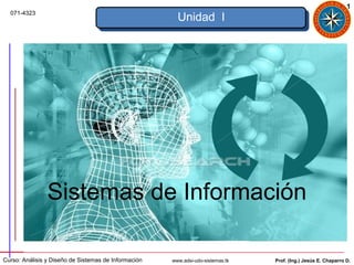 1
  071-4323
                                                        Unidad I




                Sistemas de Información

Curso: Análisis y Diseño de Sistemas de Información   www.adsi-udo-sistemas.tk   Prof. (Ing.) Jesús E. Chaparro D.
 