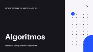 Algoritmos
Presented by Ing. Rodolfo Villaquirán M.
LICENCIATURA EN MATEMÁTICAS
 