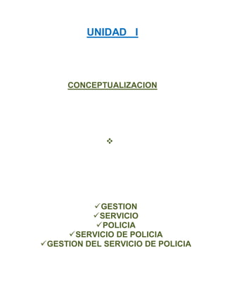 UNIDAD I
CONCEPTUALIZACION

GESTION
SERVICIO
POLICIA
SERVICIO DE POLICIA
GESTION DEL SERVICIO DE POLICIA
 
