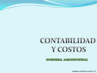 CONTABILIDAD  Y COSTOS INGENIERIA  AGROINDUSTRIAL MARIBEL CÁRDENAS GARCÍA C.P 