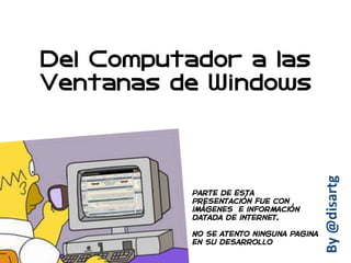 Del Computador a las
Ventanas de Windows




                       By @disartg
 