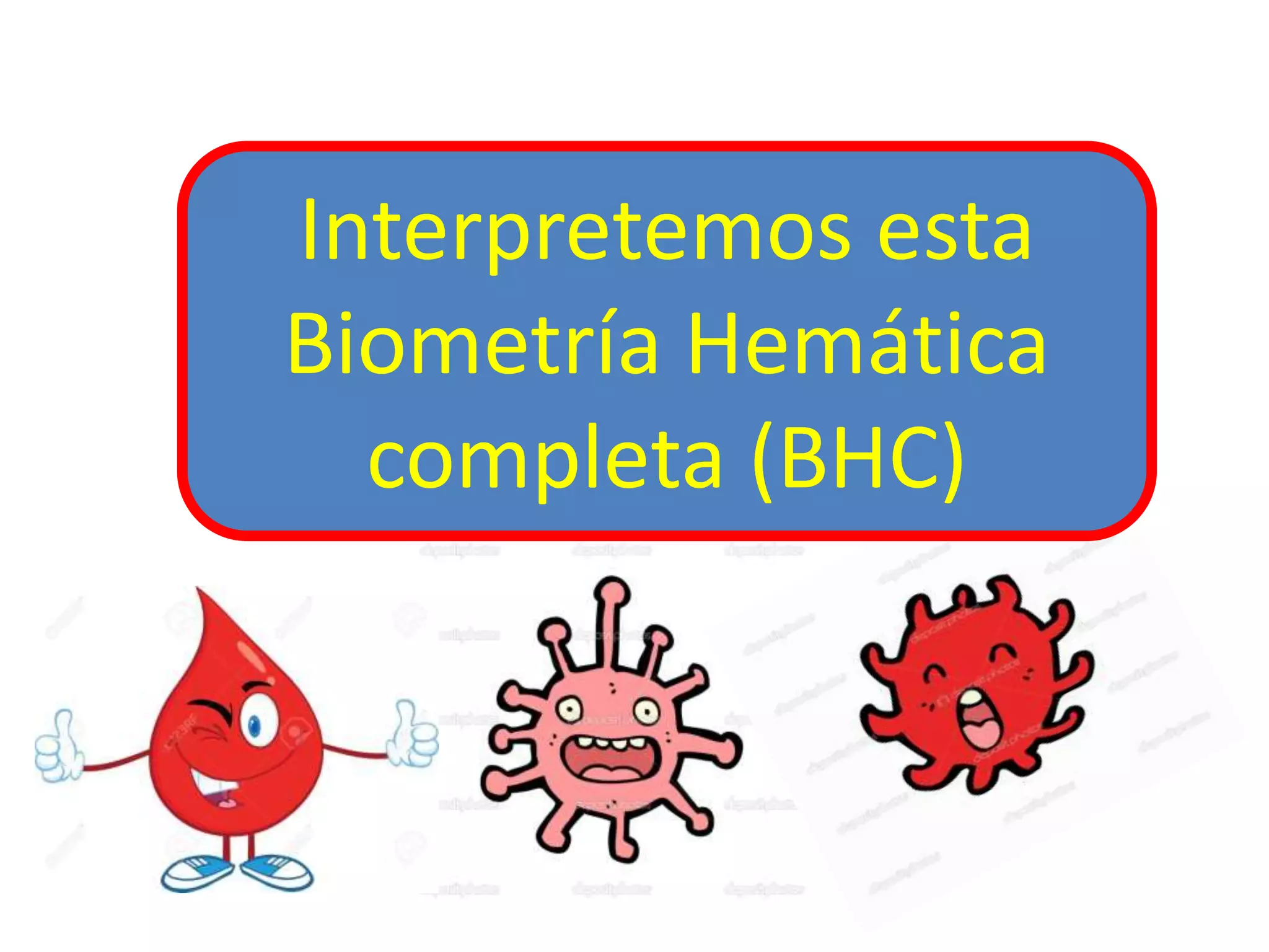 Interpretemos esta
Biometría Hemática
completa (BHC)
 