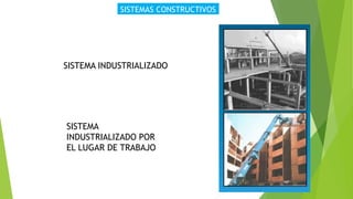 SISTEMAS CONSTRUCTIVOS
SISTEMA INDUSTRIALIZADO
SISTEMA
INDUSTRIALIZADO POR
EL LUGAR DE TRABAJO
 