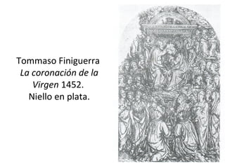 Tommaso Finiguerra
La coronación de la
Virgen 1452.
Niello en plata.
 