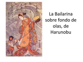 La Bailarina
sobre fondo de
olas, de
Harunobu
 