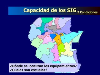 ¿Dónde se localizan los equipamientos? ¿Cuales son escuelas? Capacidad de los SIG  2 Condiciones   
