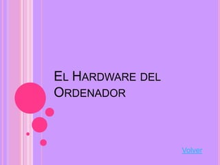 EL HARDWARE DEL
ORDENADOR



                  Volver
 