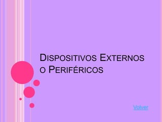 DISPOSITIVOS EXTERNOS
O PERIFÉRICOS



                  Volver
 