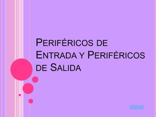 PERIFÉRICOS DE
ENTRADA Y PERIFÉRICOS
DE SALIDA



                 Volver
 