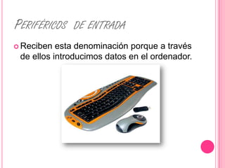 PERIFÉRICOS   DE ENTRADA
 Reciben  esta denominación porque a través
 de ellos introducimos datos en el ordenador.
 