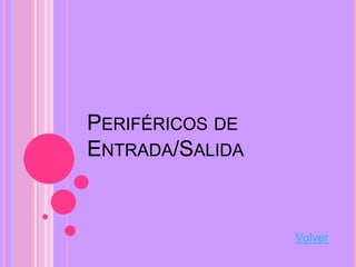 PERIFÉRICOS DE
ENTRADA/SALIDA


                 Volver
 