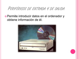 PERIFÉRICOS DE ENTRADA Y DE SALIDA
 Permite introducir datos en el ordenador y
 obtiene información de él.
 