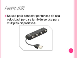 PUERTO USB
 Seusa para conectar periféricos de alta
 velocidad, pero se también se usa para
 múltiples dispositivos.
 