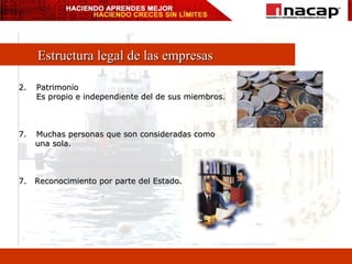 Estructura legal de las empresas Patrimonio Es propio e independiente del de sus miembros. Muchas personas que son consideradas como una sola. 7.  Reconocimiento por parte del Estado. 