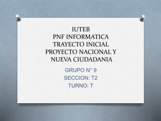 IUTEB
PNF INFORMATICA
TRAYECTO INICIAL
PROYECTO NACIONAL Y
NUEVA CIUDADANIA
GRUPO N° 9
SECCION: T2
TURNO: T
 