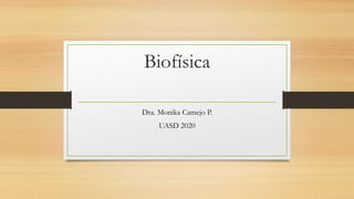 Biofísica
Dra. Monika Camejo P.
UASD 2020
 