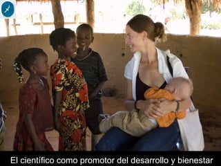 El científico como promotor del desarrollo y bienestar
 
