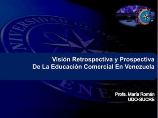Visión Retrospectiva y Prospectiva 
De La Educación Comercial En Venezuela 
 