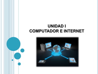 UNIDAD I
COMPUTADOR E INTERNET
 