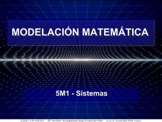 1
MODELACIÓN MATEMÁTICA
5M1 - Sistemas
 