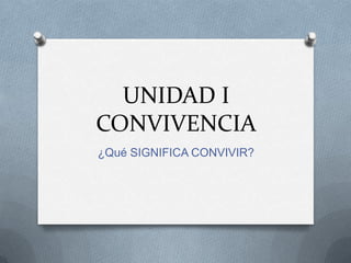 UNIDAD I
CONVIVENCIA
¿Qué SIGNIFICA CONVIVIR?
 
