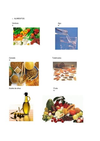 o ALIMENTOS 
Verduras: 
Agua: 
Cereales: 
Tubérculos: 
Aceite de oliva: 
Frutas:  