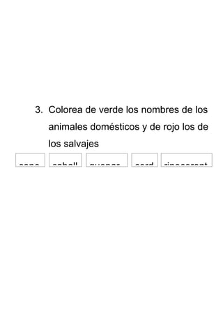 3. Colorea de verde los nombres de los
       animales domésticos y de rojo los de
       los salvajes

cone   caball   guepar    cerd   rinoceront
 