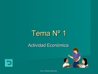 Tema Nº 1
Actividad Económica




     Econ: Rosario Montero
 