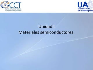 Unidad I
Materiales semiconductores.
 