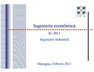 Ingeniería económica
         IC-2011
   Ingeniería Industrial




 Managua, Febrero 2011
 