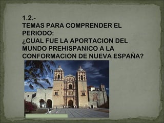 1.2.- TEMAS PARA COMPRENDER EL PERIODO:  ¿CUAL FUE LA APORTACION DEL MUNDO PREHISPANICO A LA CONFORMACION DE NUEVA ESPAÑA? 