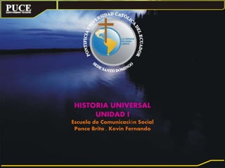 HISTORIA UNIVERSAL 
UNIDAD I 
Escuela de Comunicación Social 
Ponce Brito , Kevin Fernando 
 